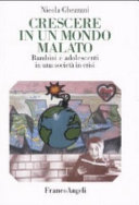 Copertina  Crescere in un mondo malato : bambini e adolescenti in una societa' in crisi