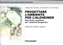Copertina  Progettare l'ambiente per l'alzheimer : specifiche progettuali per l'ambiente terapeutico