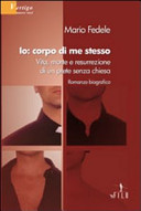 Copertina  Io : corpo di me stesso : vita, morte e resurrezione di un prete senza chiesa : romanzo biografico 