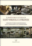 Copertina  Il monastero e la chiesa di Sant' Orsola a Firenze : indagine storico-archeologica dalla fondazione alla soppressione