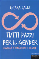 Copertina  Tutti pazzi per il gender : orgoglio e pregiudizio di genere