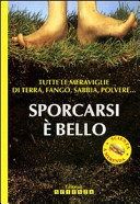 Copertina  Sporcarsi è bello : tutte le meraviglie di terra, fango, sabbia, polvere...