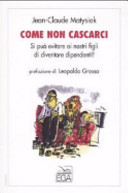 Copertina  Come non cascarci : si puo' evitare ai nostri figli di diventare dipendenti?