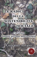 Copertina  Le radici della sostenibilità sociale : con allegata Ipotesi per una nuova utopia