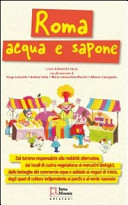 Copertina  Roma acqua e sapone : dal turismo responsabile alla mobilità alternativa, dai locali di cucina vegetariana ai mercatini biologici, dalle botteghe del commercio equo e solidale ai negozi di riciclo, dagli spazi di cultura indipendente ai parchi e al verde nascosto