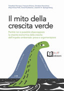 Copertina  Il mito della crescita verde : perché non è possibile disaccoppiare la crescita economica dalla crescita dell'impatto ambientale: prove e argomentazioni